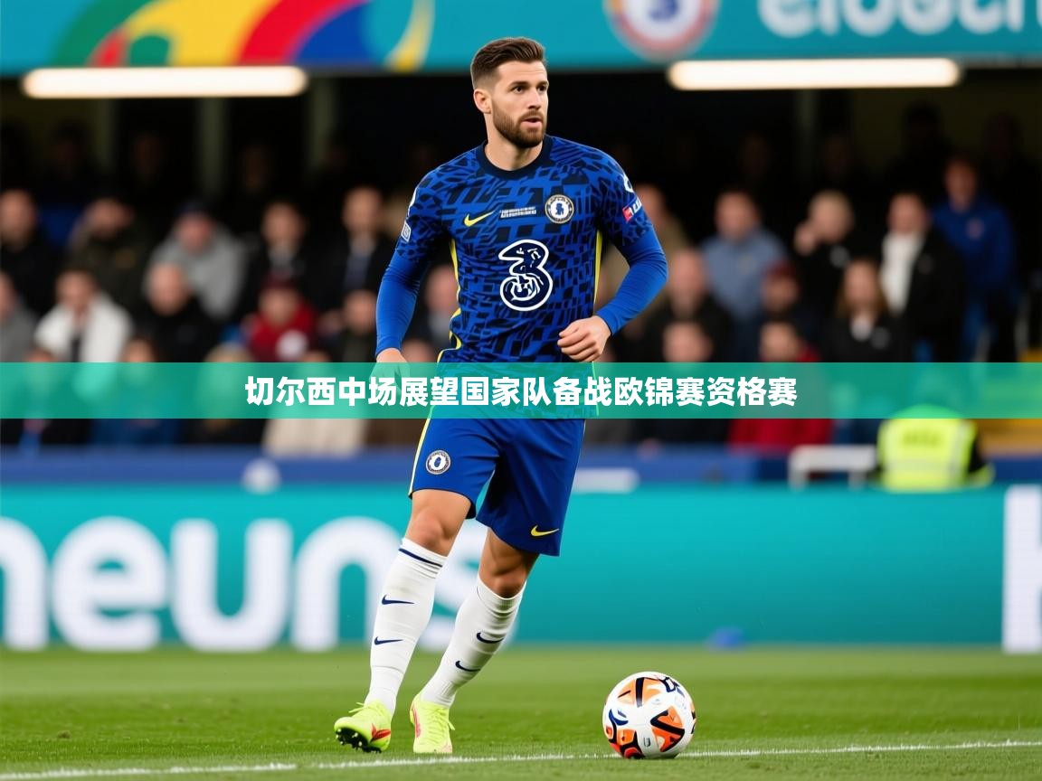 2025米兰体育网站拉斯帕尔马斯赞助商切尔西中场展望国家队备战欧锦赛资格赛