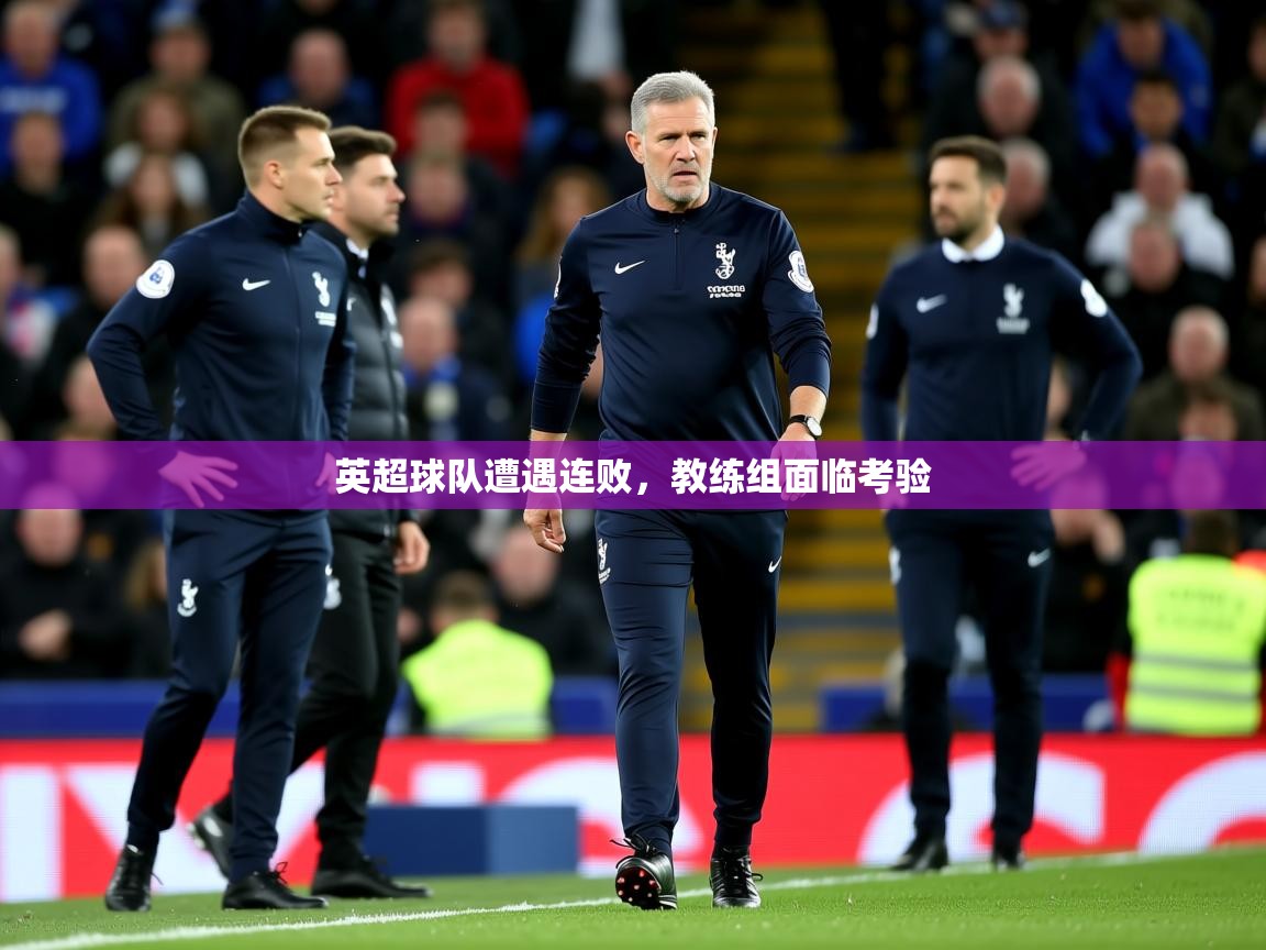 2025米兰体育电脑版官网英超球队遭遇连败,教练组面临考验
