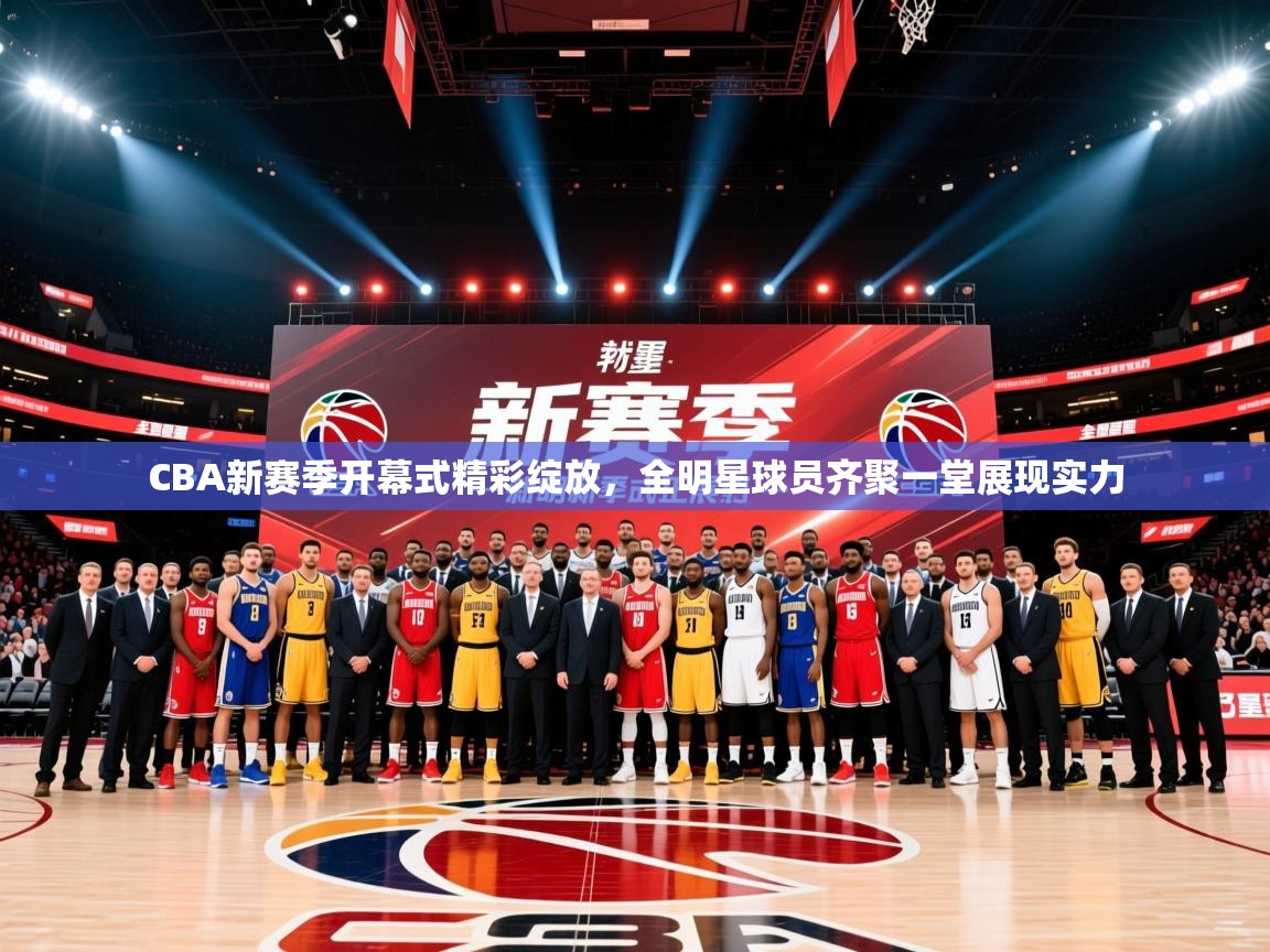 2025米兰体育官网网页版CBA新赛季开幕式精彩绽放,全明星球员齐聚一堂展现实力