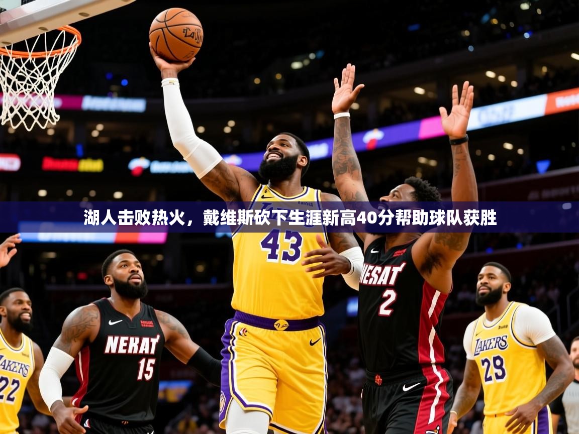 2025米兰体育在线湖人击败热火，戴维斯砍下生涯新高40分帮助球队获胜