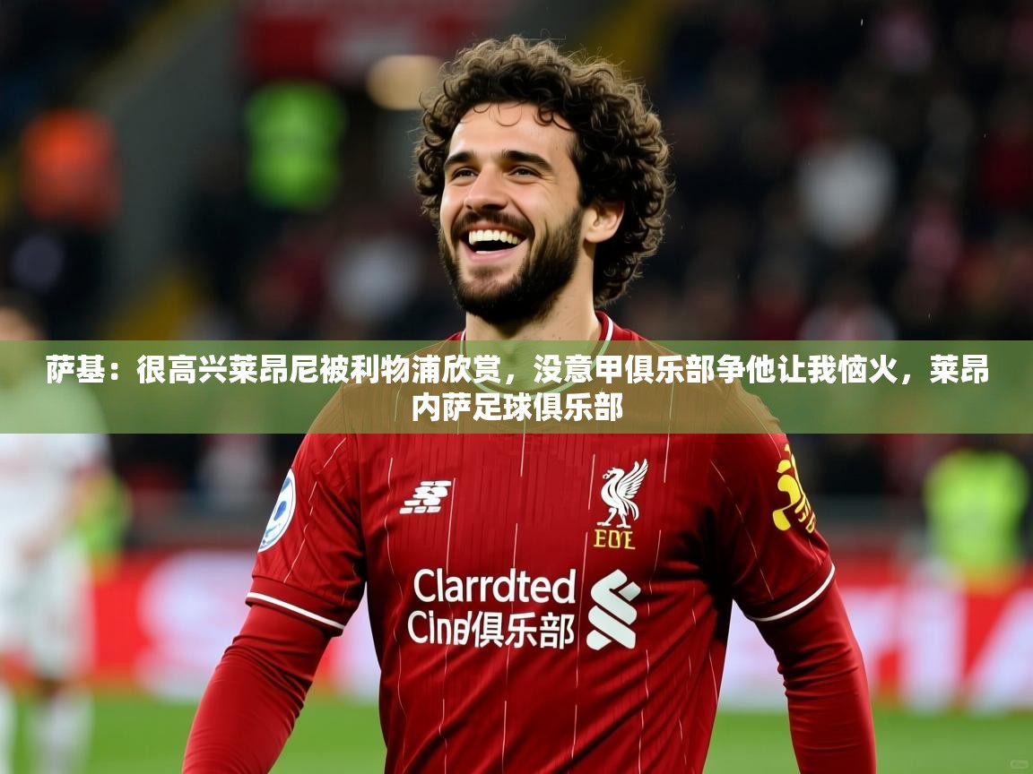 2025米兰体育萨基：很高兴莱昂尼被利物浦欣赏，没意甲俱乐部争他让我恼火，莱昂内萨足球俱乐部