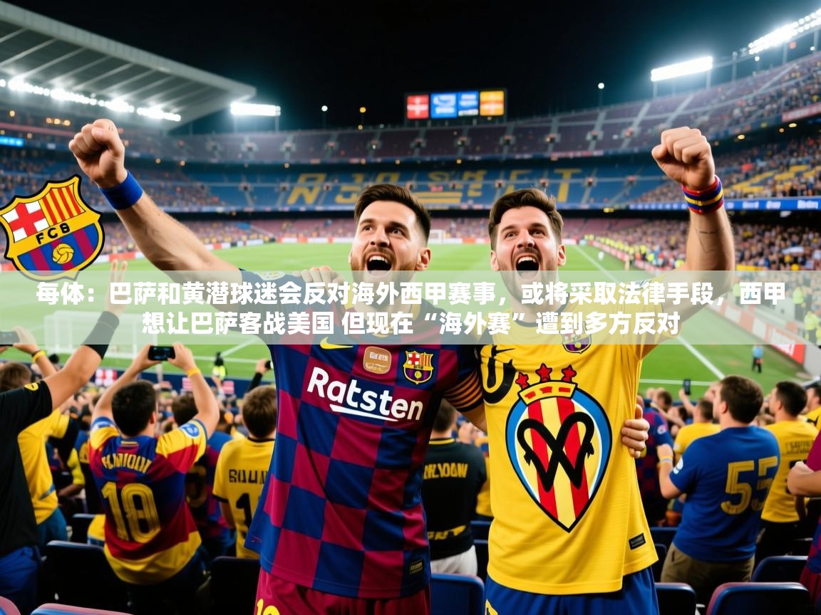 2025米兰体育平台登录入口每体：巴萨和黄潜球迷会反对海外西甲赛事，或将采取法律手段，西甲想让巴萨客战美国 但现在“海外赛”遭到多方反对