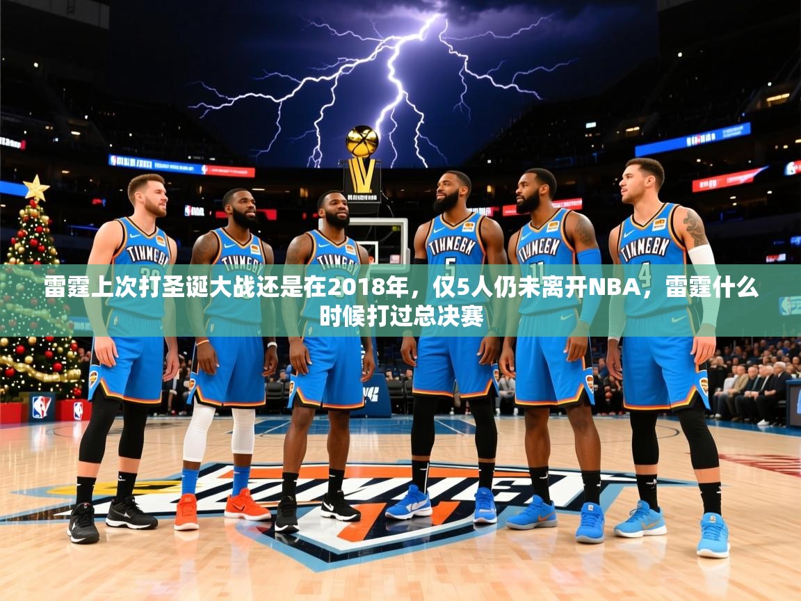 2025米兰体育官网网页版雷霆上次打圣诞大战还是在2018年，仅5人仍未离开NBA，雷霆什么时候打过总决赛