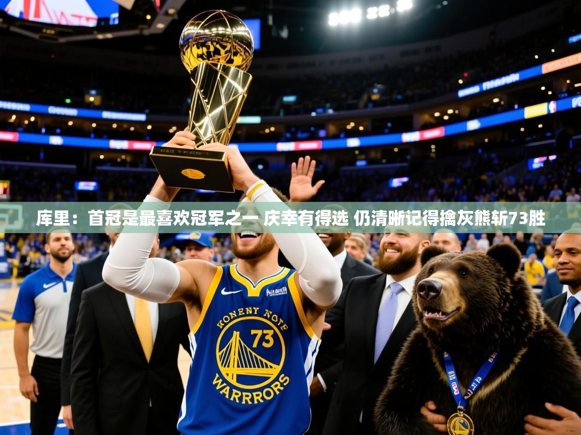 2025米兰体育app库里:首冠是最喜欢冠军之一 庆幸有得选 仍清晰记得擒灰熊斩73胜
