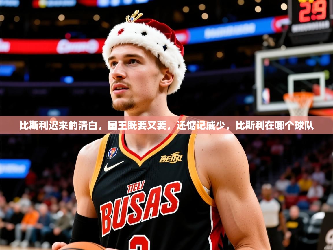 2025米兰体育官网网页版网页比斯利迟来的清白,国王既要又要,还惦记威少,比斯利在哪个球队