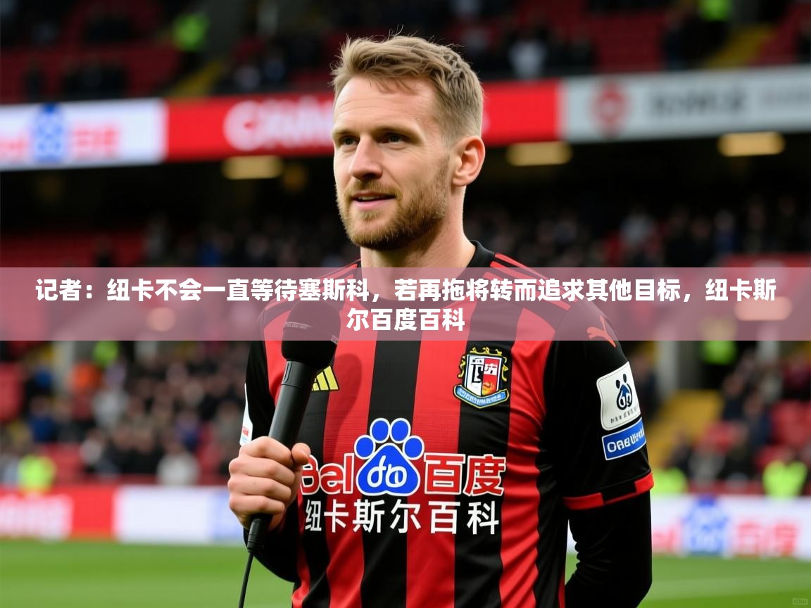 2025米兰体育记者:纽卡不会一直等待塞斯科,若再拖将转而追求其他目标,纽卡斯尔百度百科 第2张