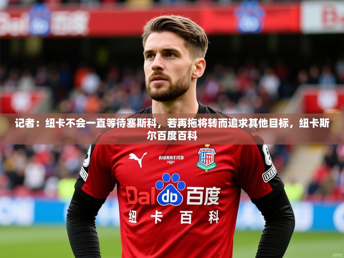 2025米兰体育记者:纽卡不会一直等待塞斯科,若再拖将转而追求其他目标,纽卡斯尔百度百科 第1张