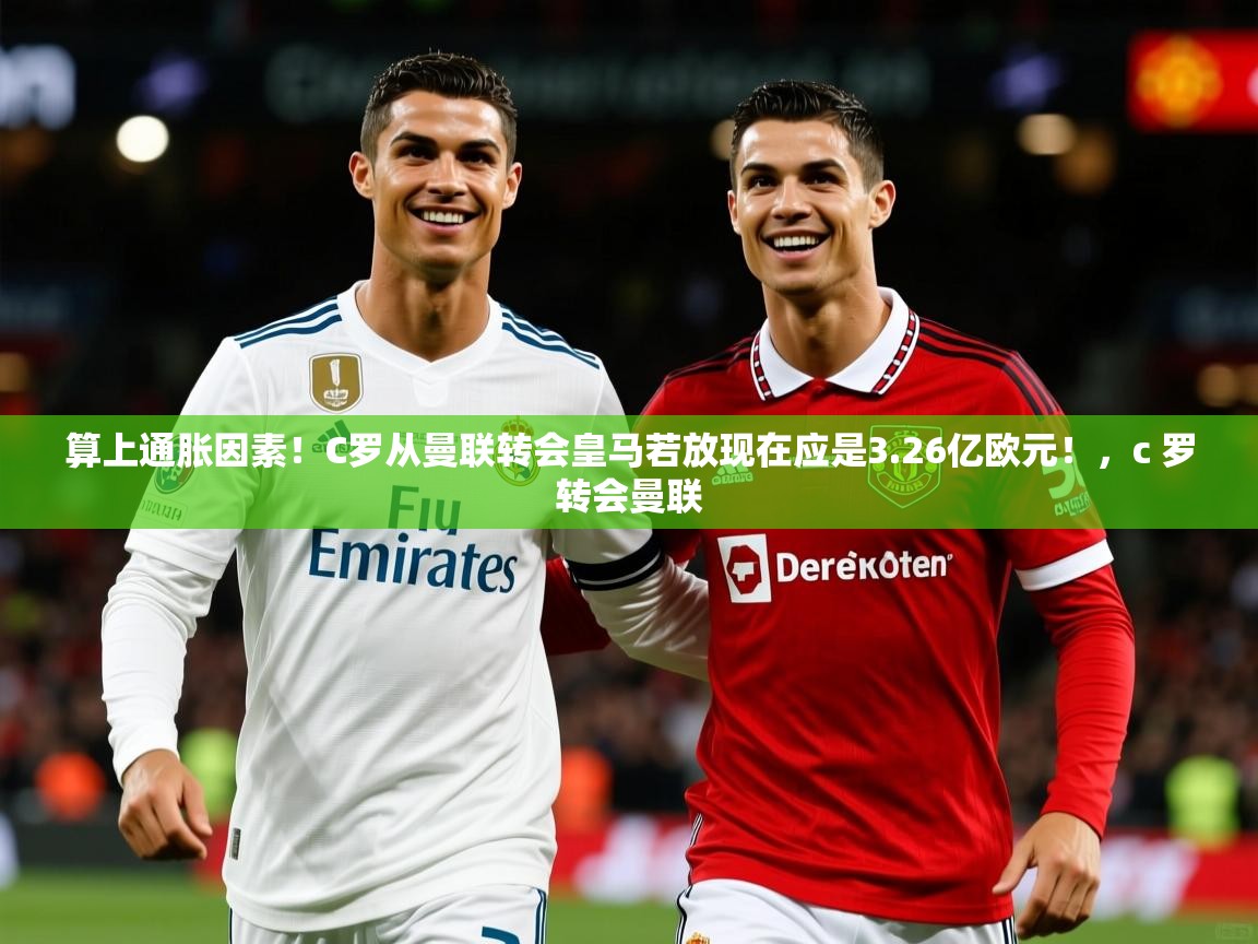 2025米兰体育平台算上通胀因素!C罗从曼联转会皇马若放现在应是3.26亿欧元!,c 罗转会曼联