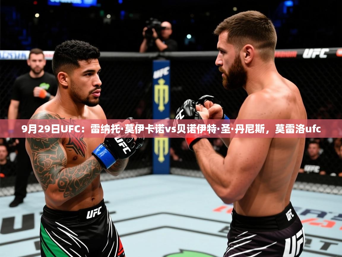 2025米兰体育官网网页版网页9月29日UFC:雷纳托·莫伊卡诺vs贝诺伊特·圣·丹尼斯,莫雷洛ufc