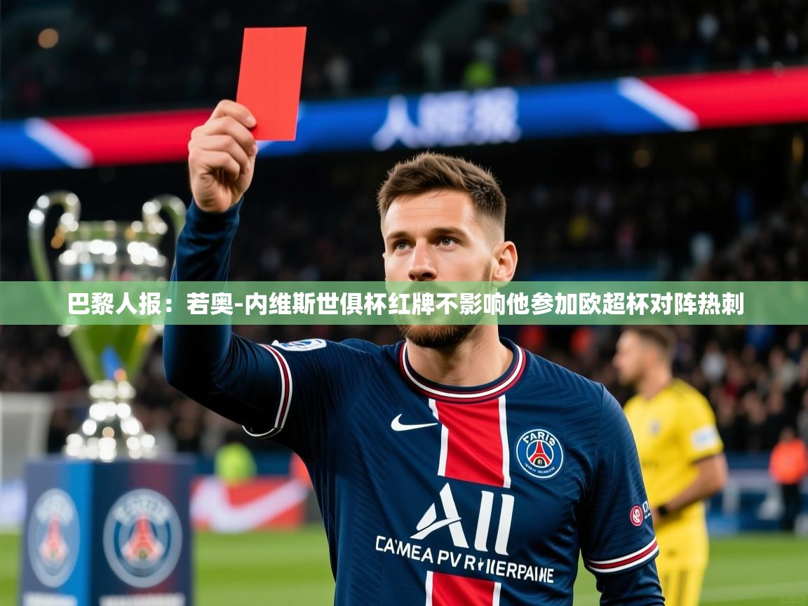 2025米兰体育平台登录入口巴黎人报:若奥-内维斯世俱杯红牌不影响他参加欧超杯对阵热刺