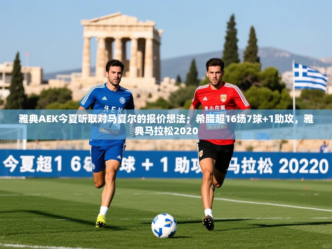 2025米兰体育直播雅典AEK今夏听取对马夏尔的报价想法;希腊超16场7球+1助攻,雅典马拉松2020
