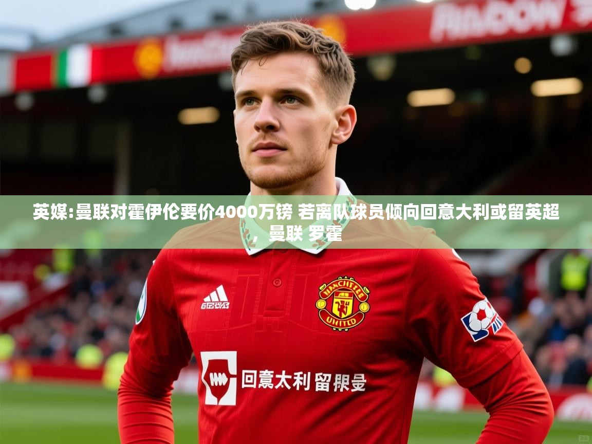 2025米兰体育app官网入口官方英媒:曼联对霍伊伦要价4000万镑 若离队球员倾向回意大利或留英超，曼联 罗霍  第1张