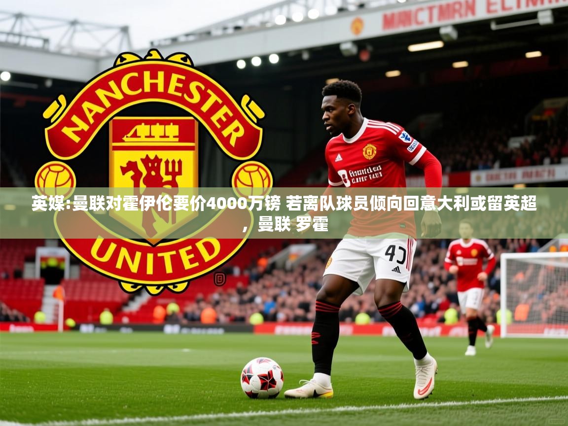 2025米兰体育app官网入口官方英媒:曼联对霍伊伦要价4000万镑 若离队球员倾向回意大利或留英超，曼联 罗霍  第2张