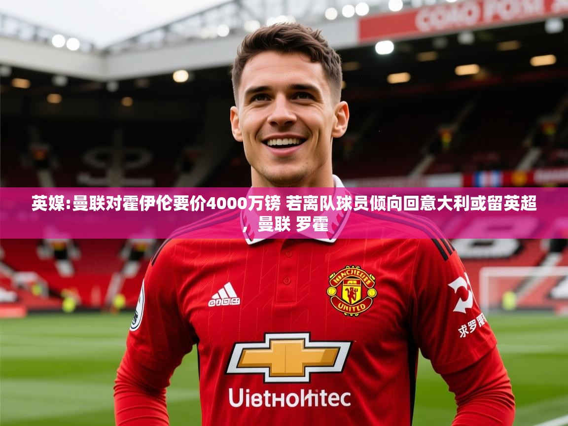 2025米兰体育app官网入口官方英媒:曼联对霍伊伦要价4000万镑 若离队球员倾向回意大利或留英超，曼联 罗霍  第4张