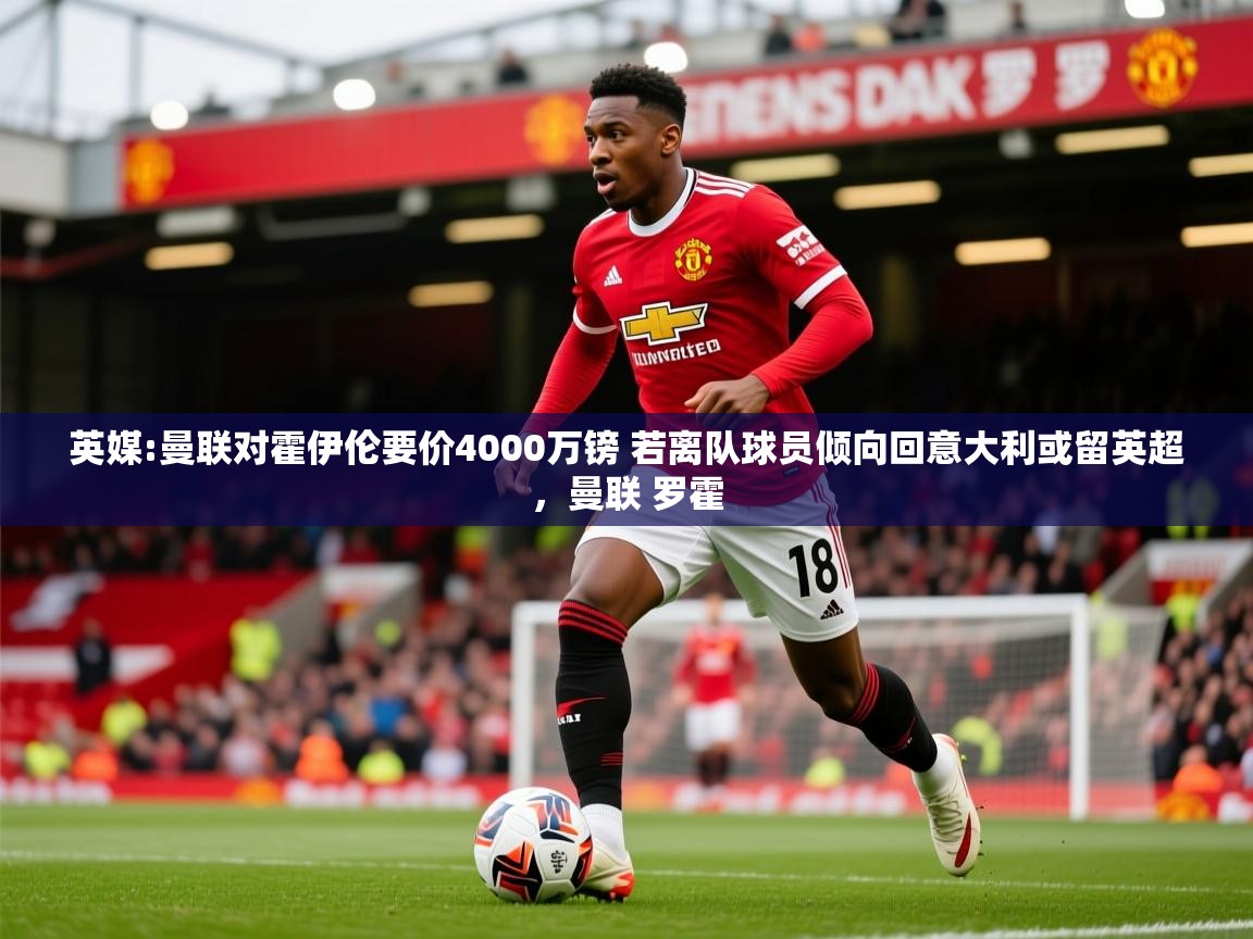 2025米兰体育app官网入口官方英媒:曼联对霍伊伦要价4000万镑 若离队球员倾向回意大利或留英超，曼联 罗霍  第3张