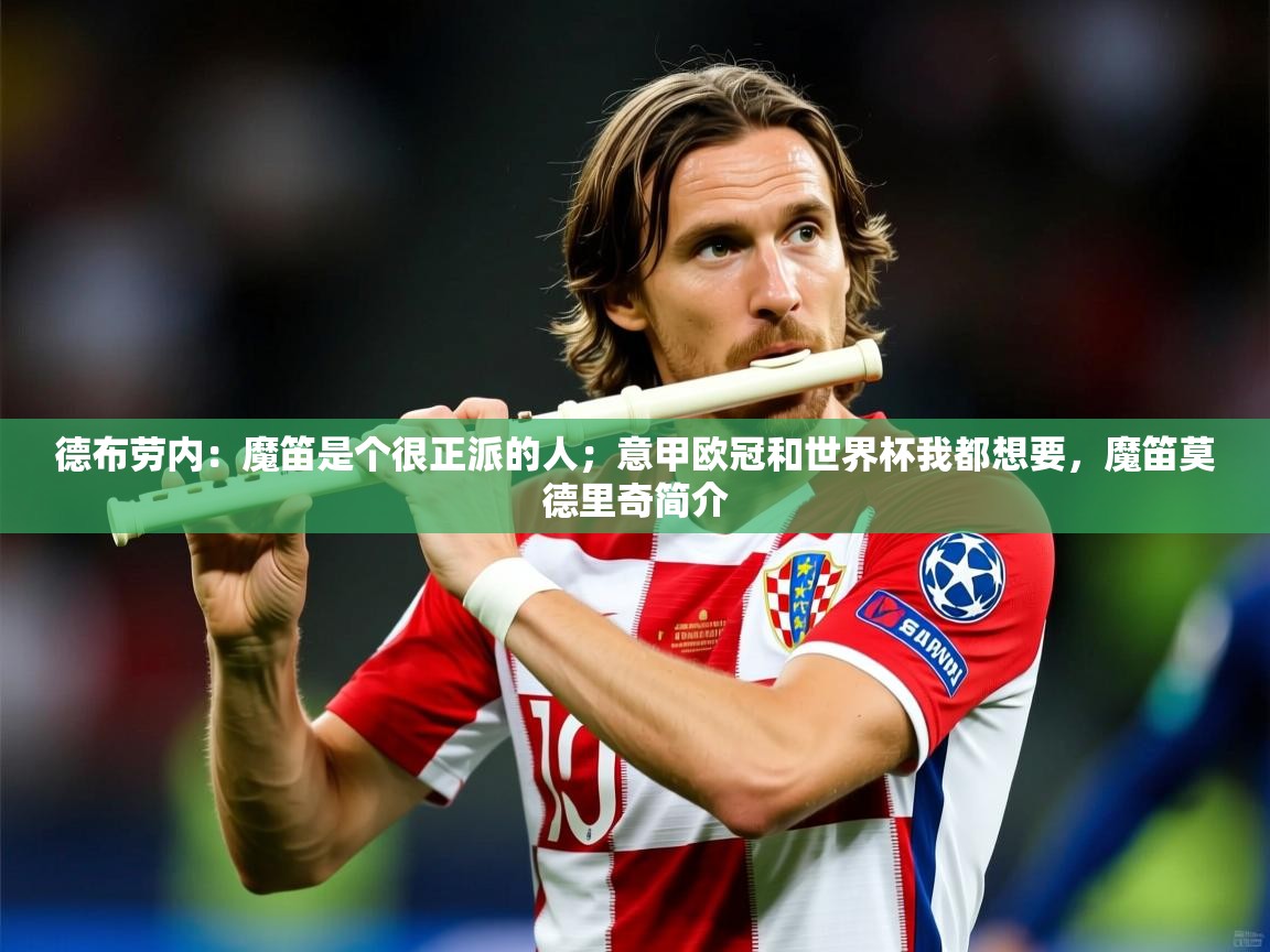 2025米兰体育网页版登录德布劳内:魔笛是个很正派的人;意甲欧冠和世界杯我都想要,魔笛莫德里奇简介