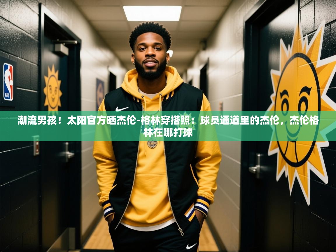 2025米兰体育app官网下载潮流男孩！太阳官方晒杰伦-格林穿搭照：球员通道里的杰伦，杰伦格林在哪打球  第4张