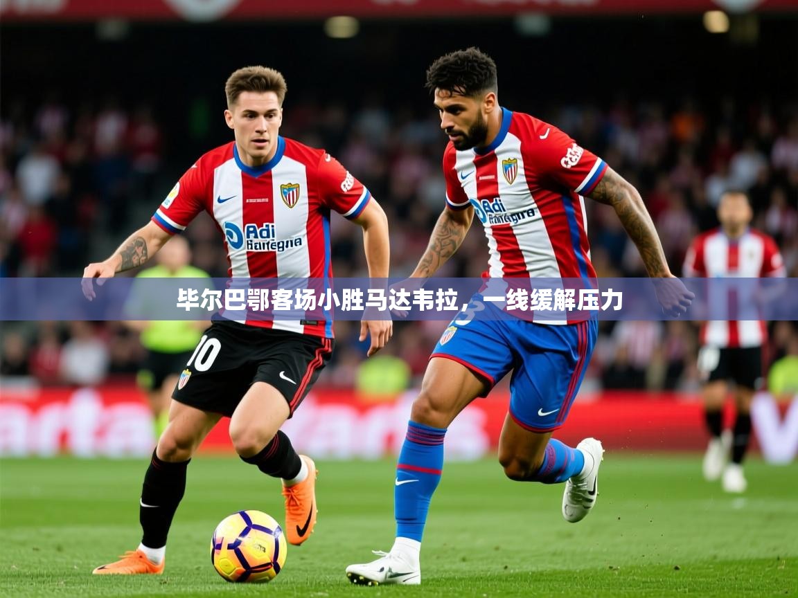 2025米兰体育下载毕尔巴鄂客场小胜马达韦拉,一线缓解压力