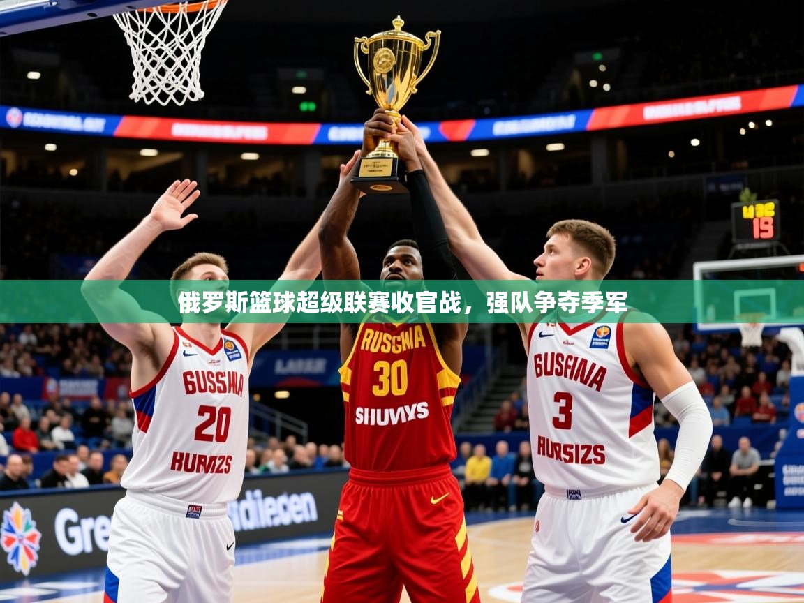 2025米兰体育俄罗斯篮球超级联赛收官战,强队争夺季军