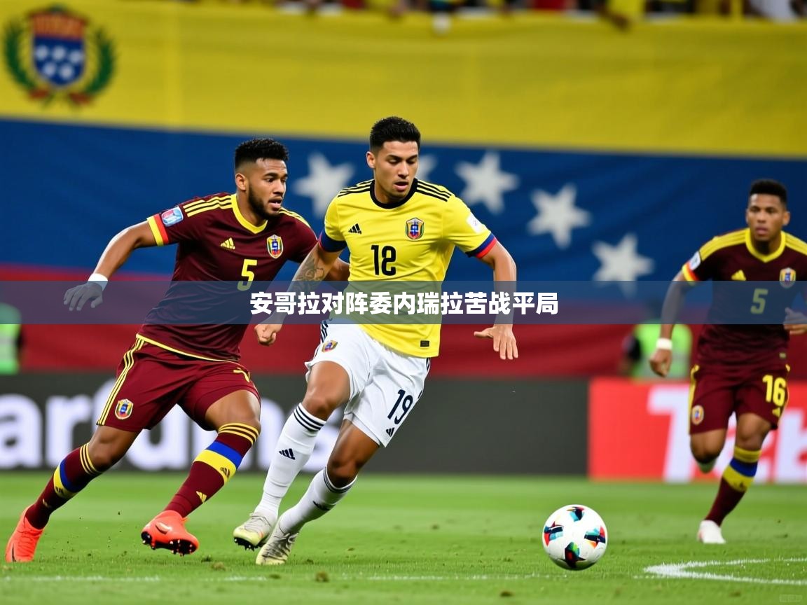 2025米兰体育官网网页版安哥拉对阵委内瑞拉苦战平局