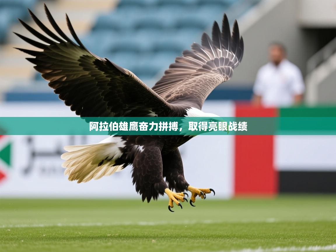 2026米兰体育是正规的吗阿拉伯雄鹰奋力拼搏，取得亮眼战绩