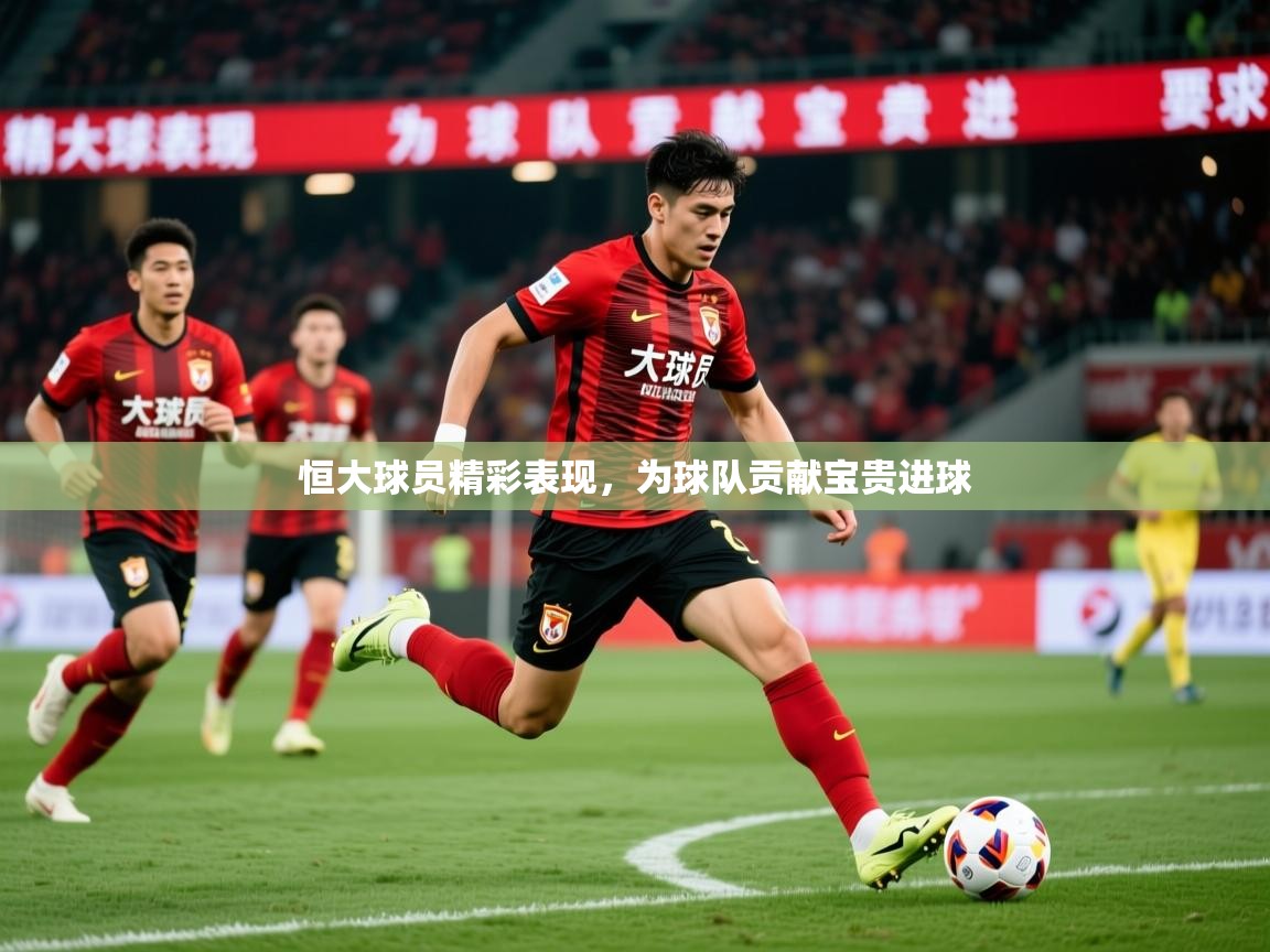 2026米兰体育恒大球员精彩表现，为球队贡献宝贵进球  第1张