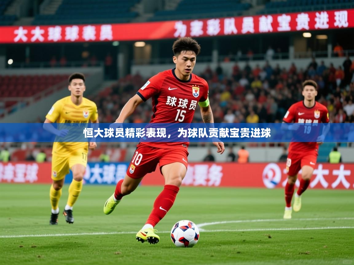 2026米兰体育恒大球员精彩表现，为球队贡献宝贵进球  第4张