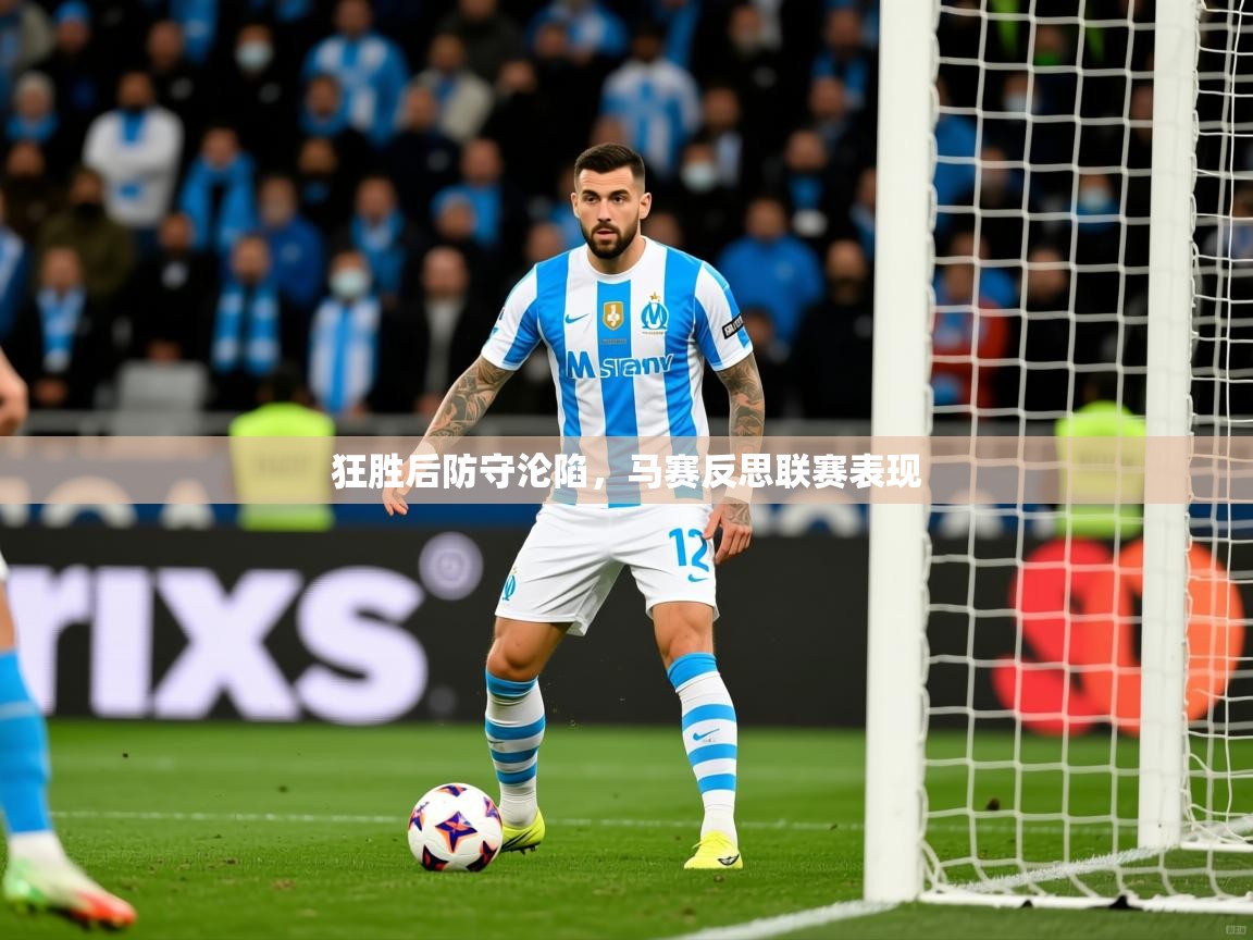 2026米兰体育电脑版官网狂胜后防守沦陷,马赛反思联赛表现 第2张