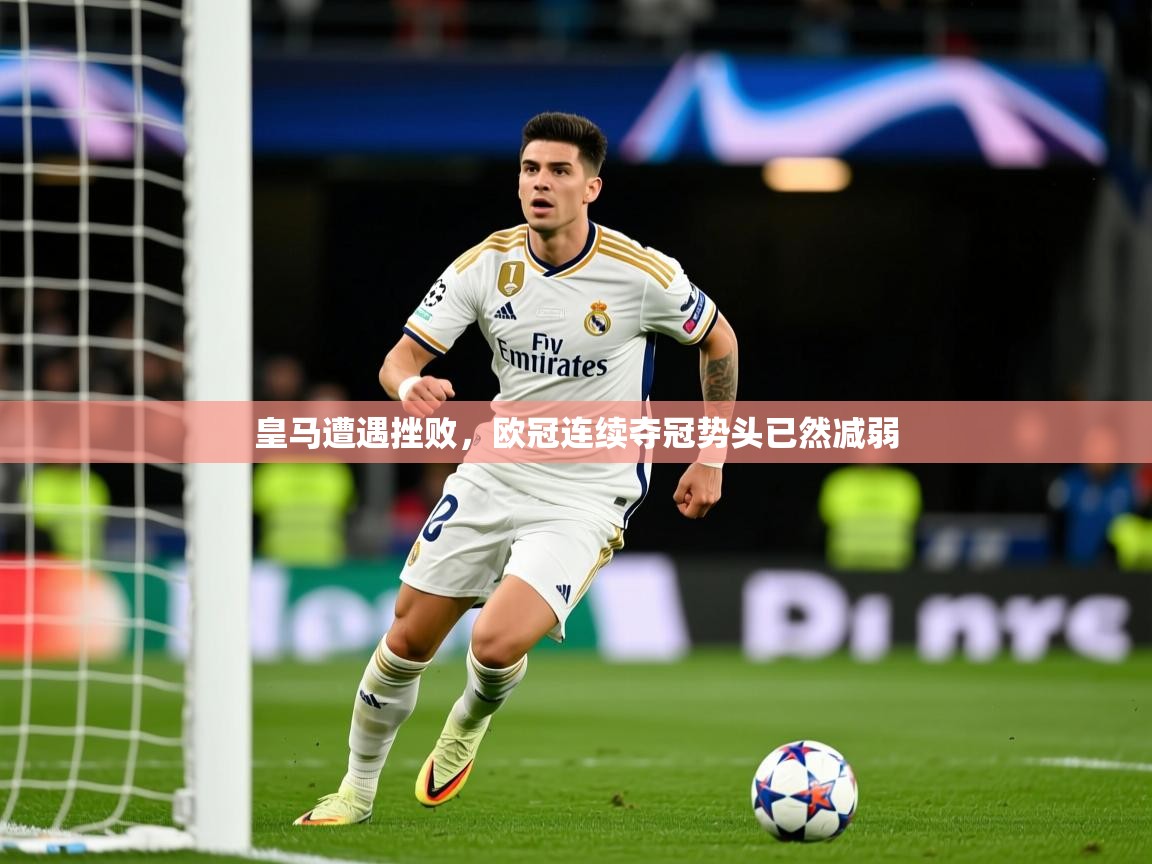 2026米兰体育官方客户端下载皇马遭遇挫败,欧冠连续夺冠势头已然减弱