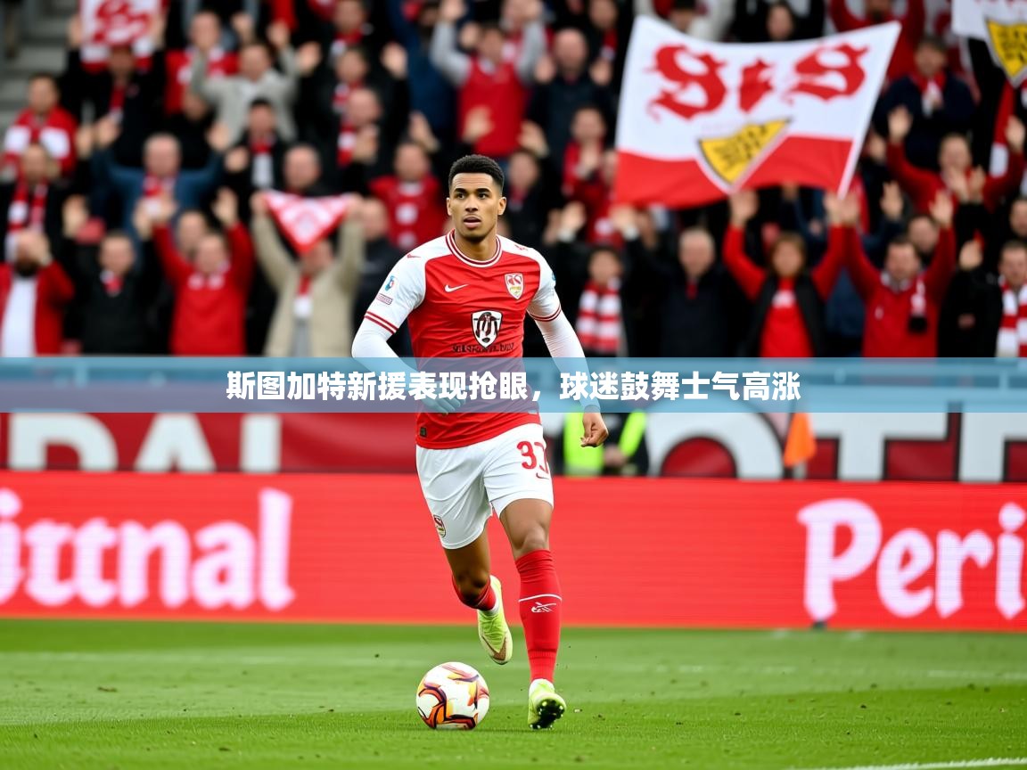 2026米兰体育app下载斯图加特新援表现抢眼,球迷鼓舞士气高涨