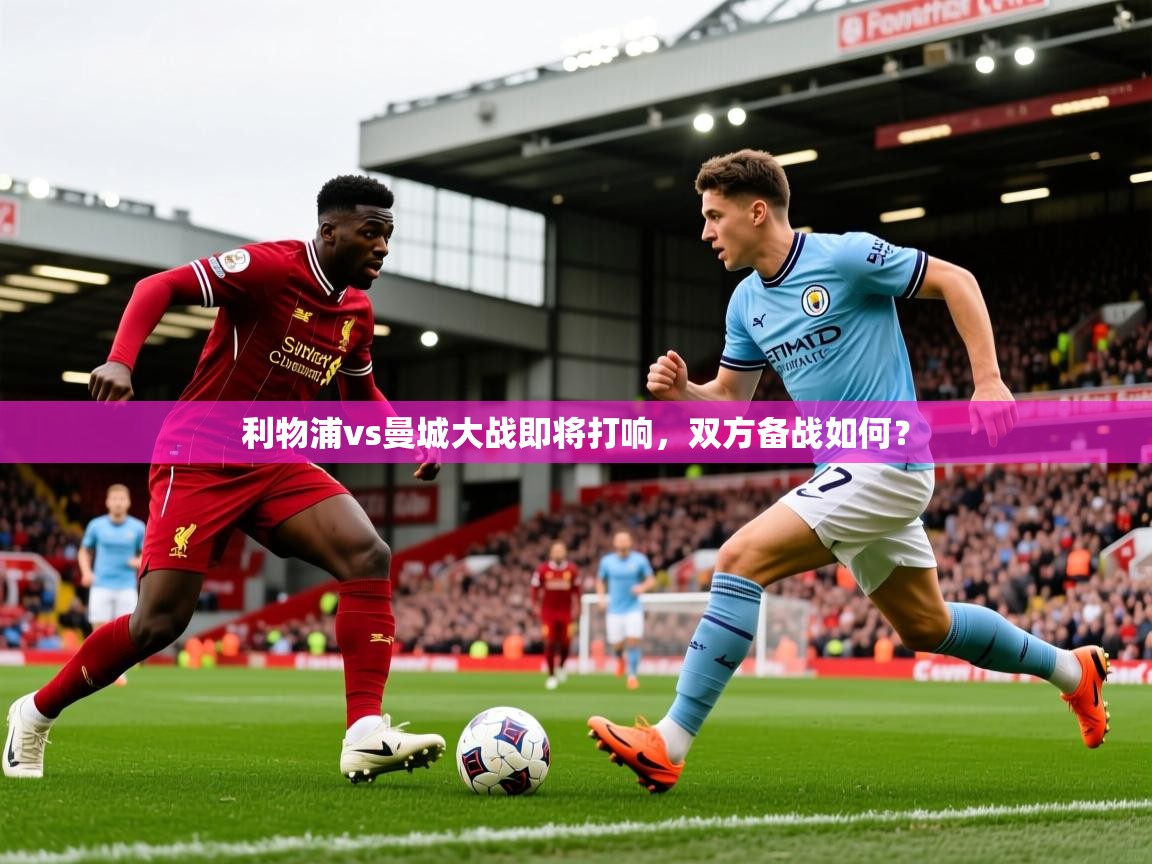 2026米兰体育网页版登录利物浦vs曼城大战即将打响，双方备战如何？  第4张