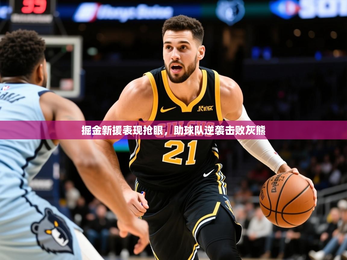 2026米兰体育app下载掘金新援表现抢眼，助球队逆袭击败灰熊