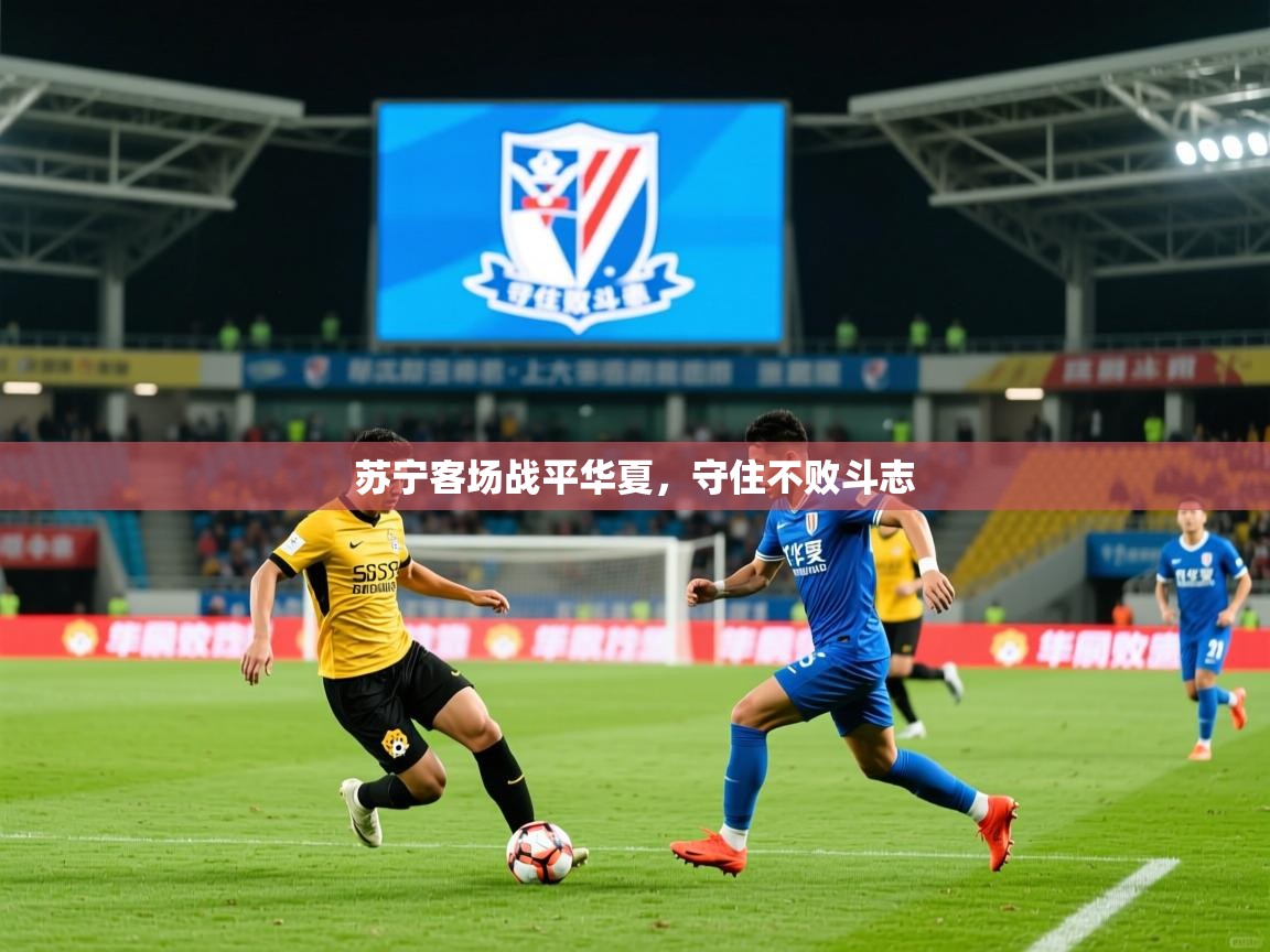 2026米兰体育网址苏宁客场战平华夏,守住不败斗志