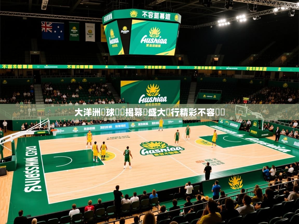 2026米兰体育官网网页版网页大洋洲籃球聯賽揭幕戰盛大舉行精彩不容錯過