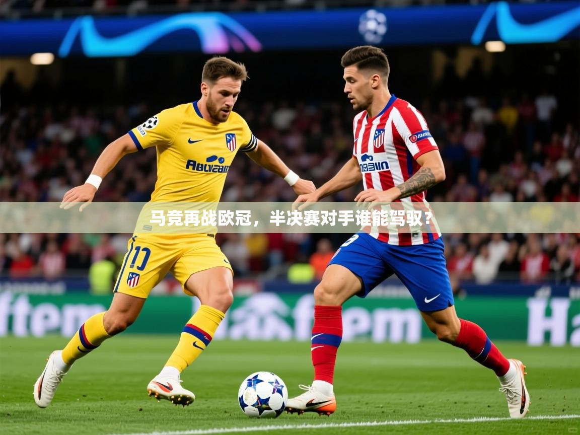 2026米兰体育报马竞再战欧冠,半决赛对手谁能驾驭?