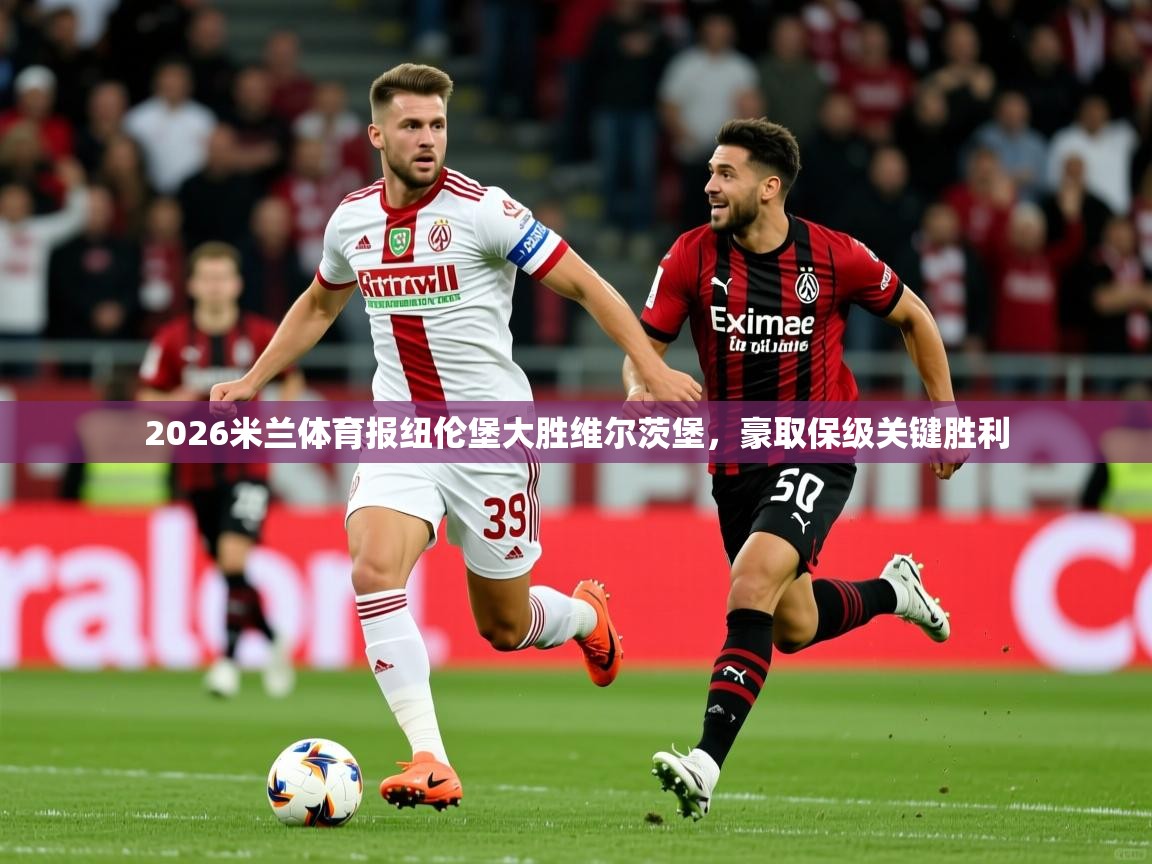 2026米兰体育报纽伦堡大胜维尔茨堡，豪取保级关键胜利  第3张