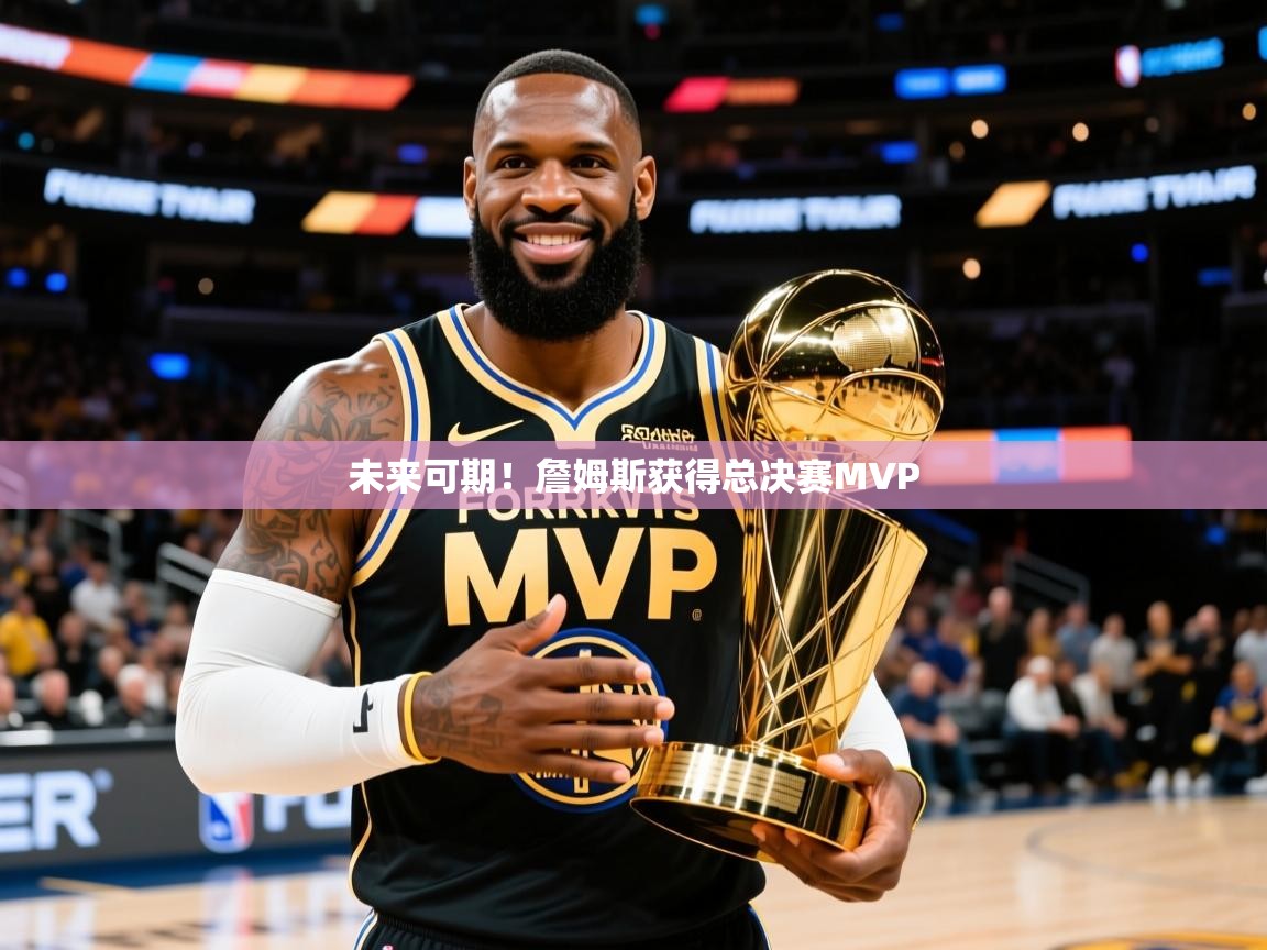 2026米兰体育app未来可期！詹姆斯获得总决赛MVP