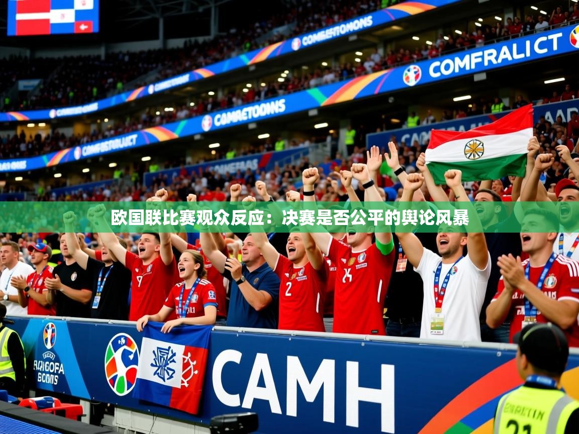 2026米兰体育欧国联比赛观众反应：决赛是否公平的舆论风暴