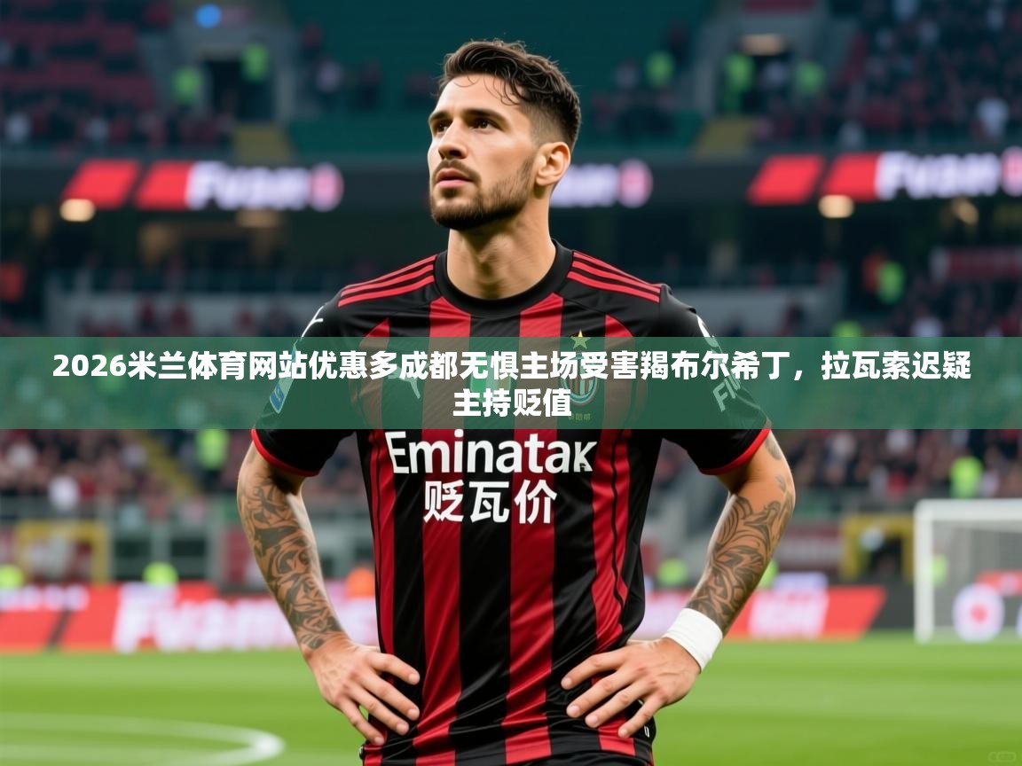 2026米兰体育网站优惠多成都无惧主场受害羯布尔希丁，拉瓦索迟疑主持贬值