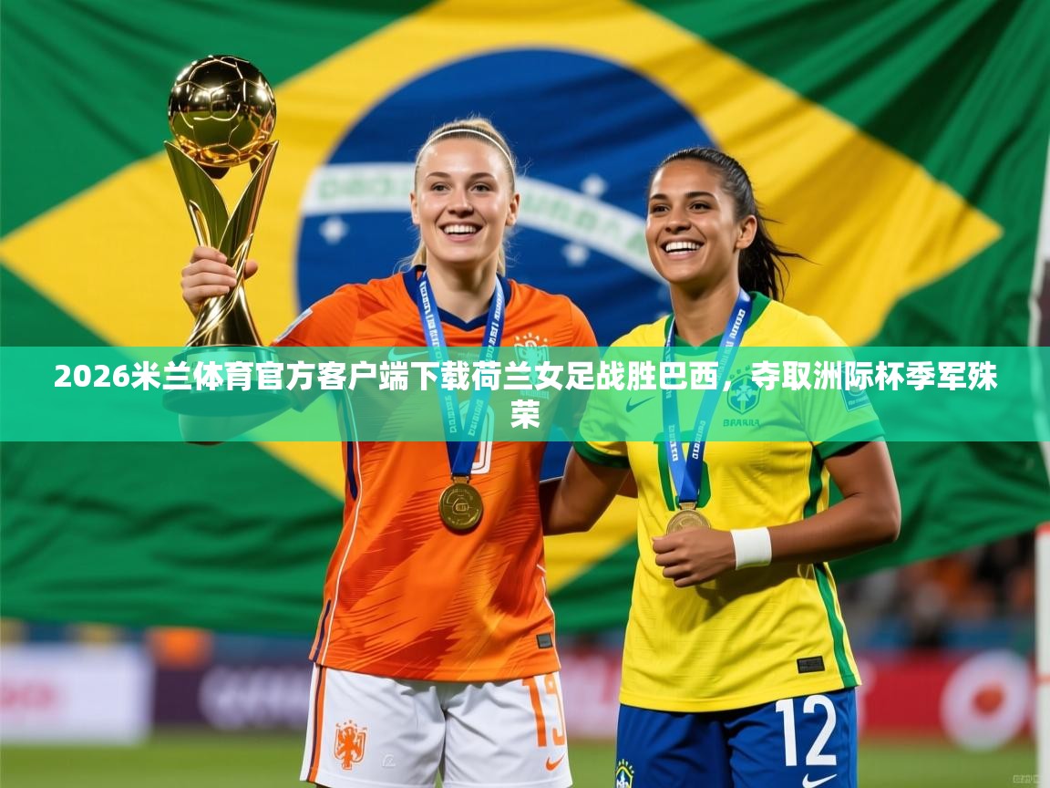 2026米兰体育官方客户端下载荷兰女足战胜巴西，夺取洲际杯季军殊荣