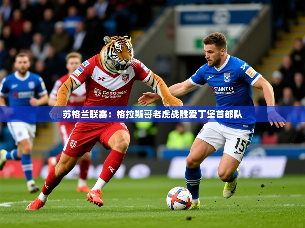 2026米兰体育官方有实力苏格兰联赛：格拉斯哥老虎战胜爱丁堡首都队