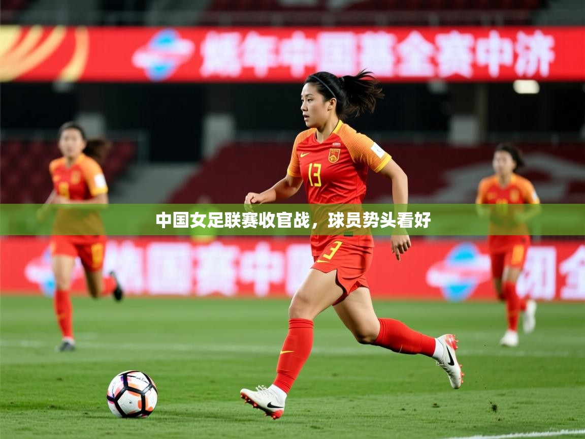 2026米兰体育官网网页版中国女足联赛收官战,球员势头看好 第2张