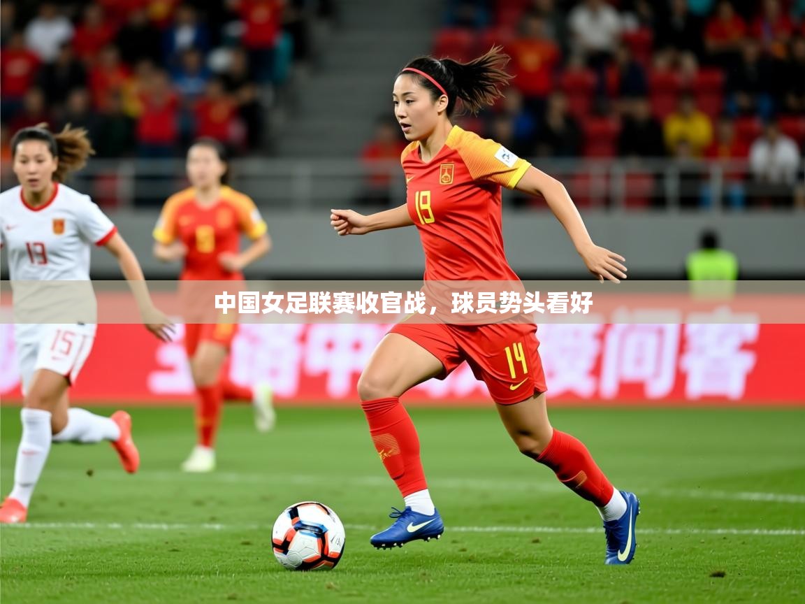 2026米兰体育官网网页版中国女足联赛收官战,球员势头看好 第3张