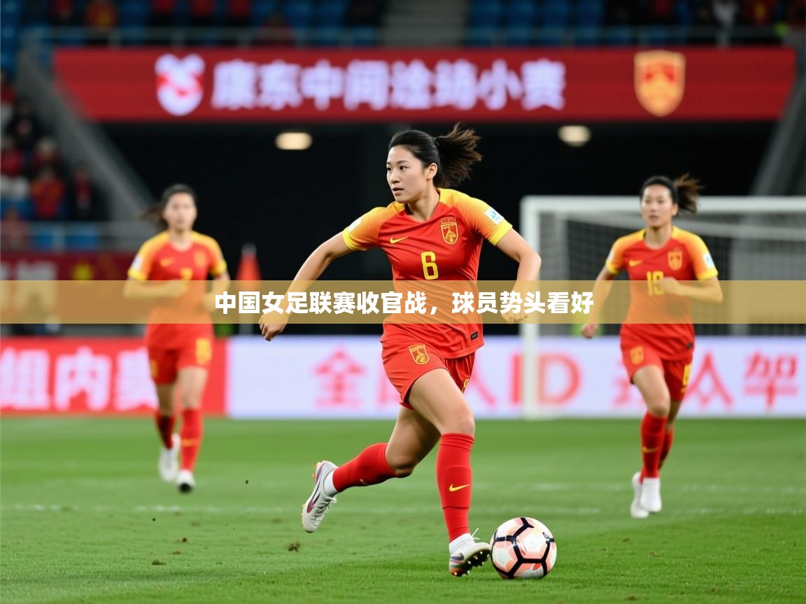 2026米兰体育官网网页版中国女足联赛收官战,球员势头看好 第4张